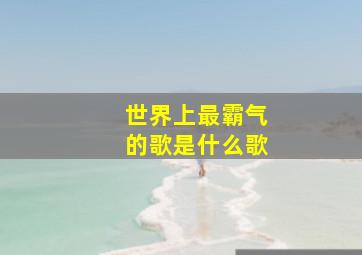 世界上最霸气的歌是什么歌