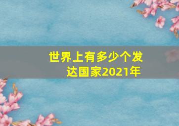 世界上有多少个发达国家2021年