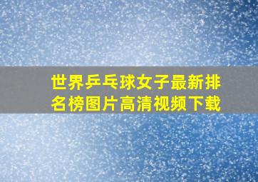 世界乒乓球女子最新排名榜图片高清视频下载