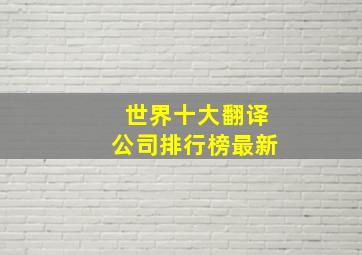 世界十大翻译公司排行榜最新