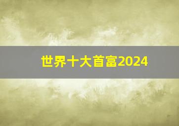 世界十大首富2024