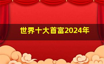 世界十大首富2024年