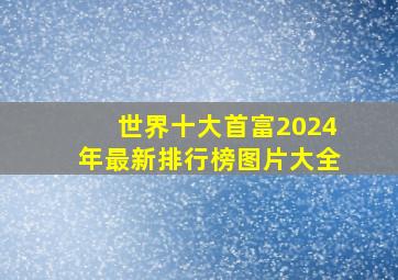 世界十大首富2024年最新排行榜图片大全