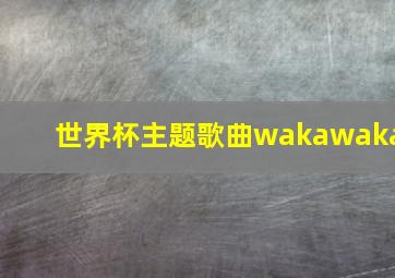 世界杯主题歌曲wakawaka