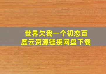 世界欠我一个初恋百度云资源链接网盘下载