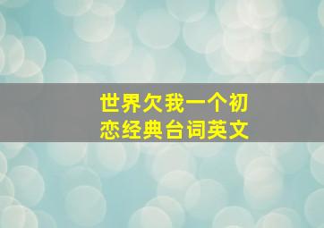 世界欠我一个初恋经典台词英文