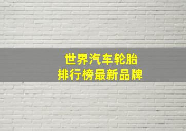 世界汽车轮胎排行榜最新品牌