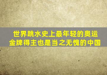 世界跳水史上最年轻的奥运金牌得主也是当之无愧的中国