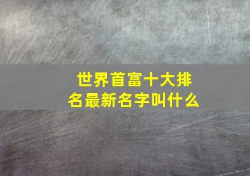 世界首富十大排名最新名字叫什么