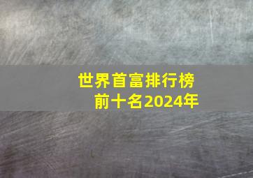 世界首富排行榜前十名2024年