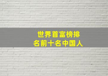 世界首富榜排名前十名中国人