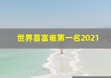 世界首富谁第一名2021