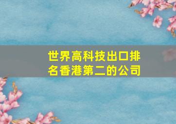 世界高科技出口排名香港第二的公司