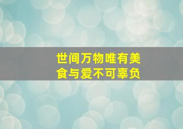 世间万物唯有美食与爱不可辜负