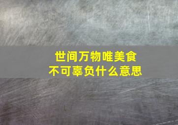 世间万物唯美食不可辜负什么意思