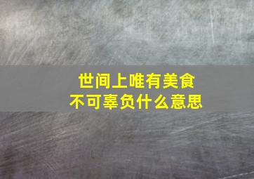 世间上唯有美食不可辜负什么意思