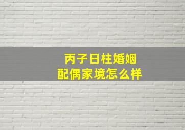 丙子日柱婚姻配偶家境怎么样