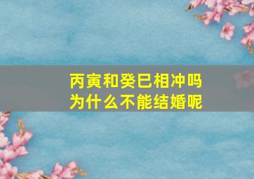 丙寅和癸巳相冲吗为什么不能结婚呢