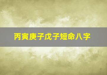 丙寅庚子戊子短命八字