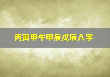 丙寅甲午甲辰戊辰八字