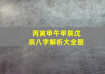 丙寅甲午甲辰戊辰八字解析大全图