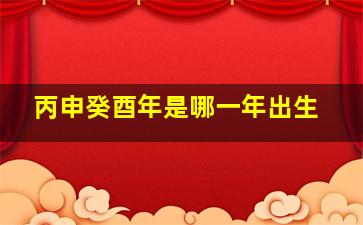 丙申癸酉年是哪一年出生