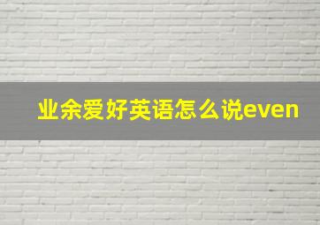 业余爱好英语怎么说even