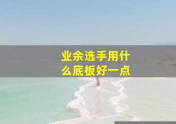 业余选手用什么底板好一点