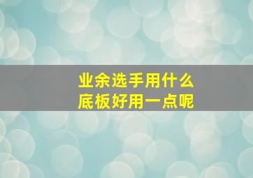 业余选手用什么底板好用一点呢