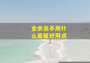 业余选手用什么底板好用点