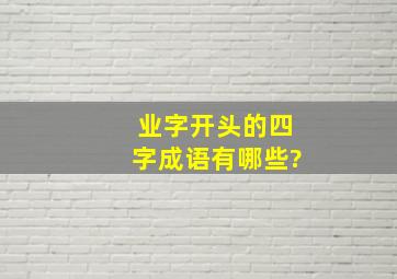 业字开头的四字成语有哪些?