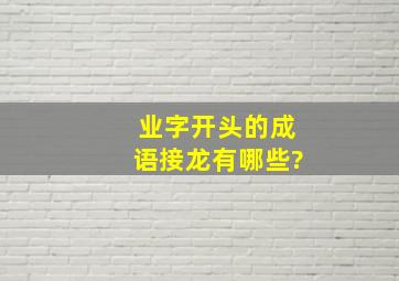 业字开头的成语接龙有哪些?