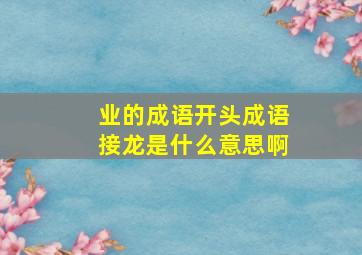 业的成语开头成语接龙是什么意思啊