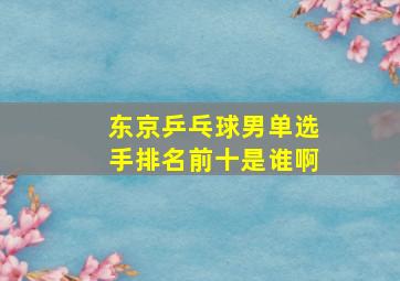 东京乒乓球男单选手排名前十是谁啊