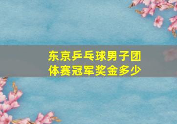 东京乒乓球男子团体赛冠军奖金多少