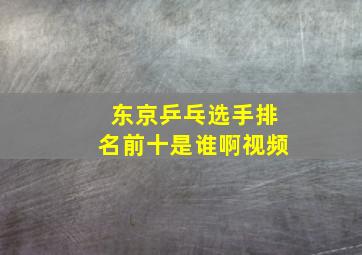 东京乒乓选手排名前十是谁啊视频