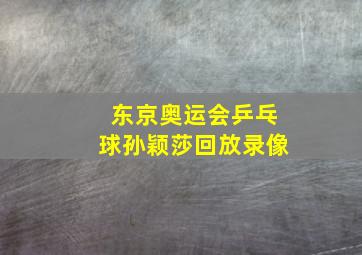 东京奥运会乒乓球孙颖莎回放录像