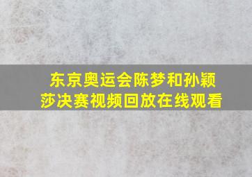 东京奥运会陈梦和孙颖莎决赛视频回放在线观看