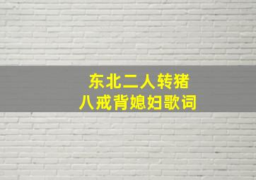 东北二人转猪八戒背媳妇歌词