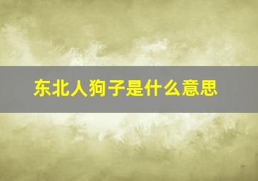 东北人狗子是什么意思