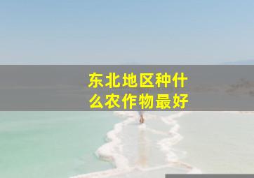 东北地区种什么农作物最好