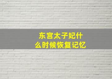 东宫太子妃什么时候恢复记忆