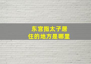 东宫指太子居住的地方是哪里