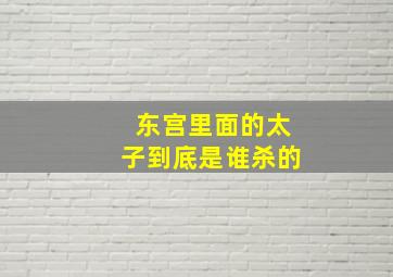 东宫里面的太子到底是谁杀的