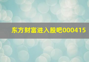 东方财富进入股吧000415