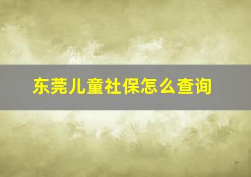 东莞儿童社保怎么查询