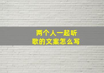 两个人一起听歌的文案怎么写