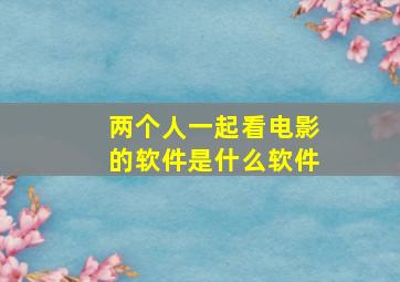 两个人一起看电影的软件是什么软件