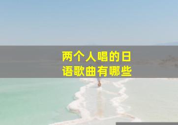 两个人唱的日语歌曲有哪些