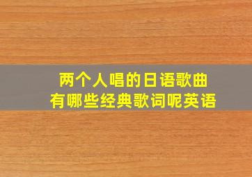 两个人唱的日语歌曲有哪些经典歌词呢英语